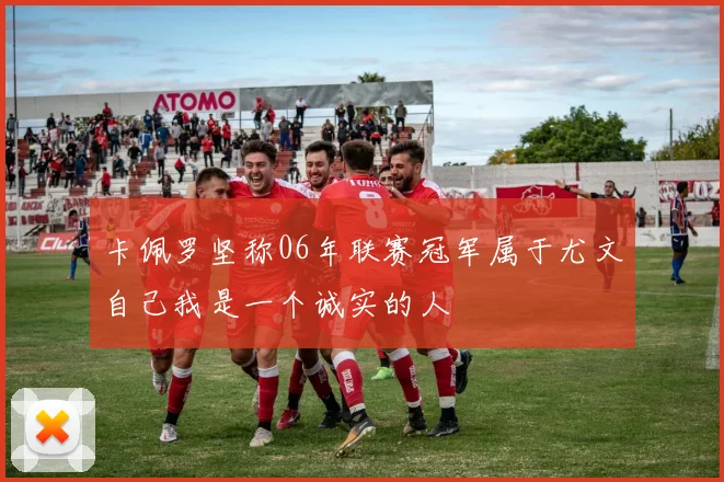 卡佩罗坚称06年联赛冠军属于尤文自己我是一个诚实的人
