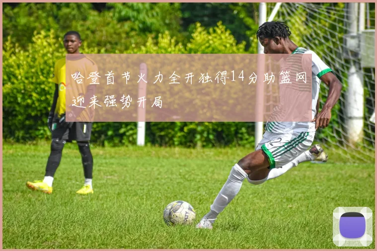 哈登首节火力全开独得14分助篮网迎来强势开局