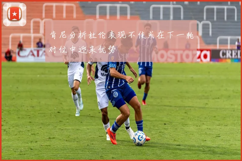肯尼分析杜伦表现不佳或在下一轮对位中迎来优势