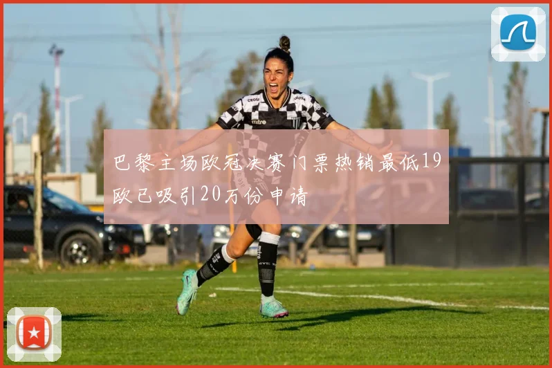 巴黎主场欧冠决赛门票热销最低19欧已吸引20万份申请