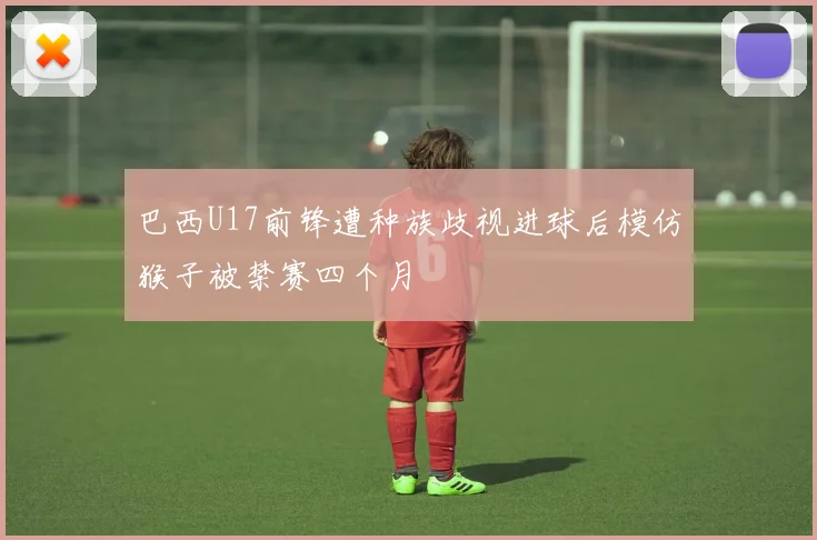 巴西U17前锋遭种族歧视进球后模仿猴子被禁赛四个月